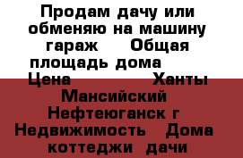 Продам дачу или обменяю на машину,гараж . › Общая площадь дома ­ 36 › Цена ­ 380 000 - Ханты-Мансийский, Нефтеюганск г. Недвижимость » Дома, коттеджи, дачи продажа   
